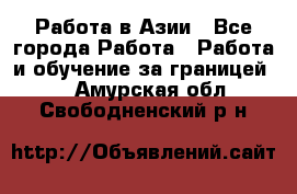 Работа в Азии - Все города Работа » Работа и обучение за границей   . Амурская обл.,Свободненский р-н